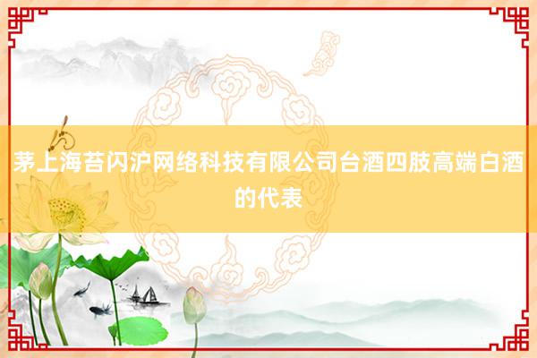 茅上海苔闪沪网络科技有限公司台酒四肢高端白酒的代表