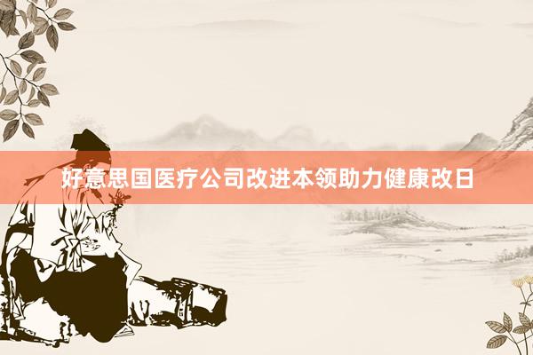 好意思国医疗公司改进本领助力健康改日