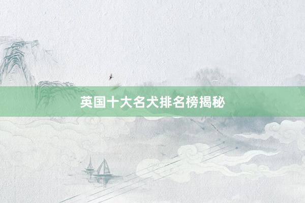 英国十大名犬排名榜揭秘