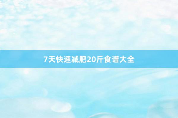 7天快速减肥20斤食谱大全